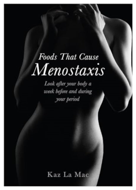 Foods That Cause Menostaxis: Look after your body a week before and during your period - Revised Edition