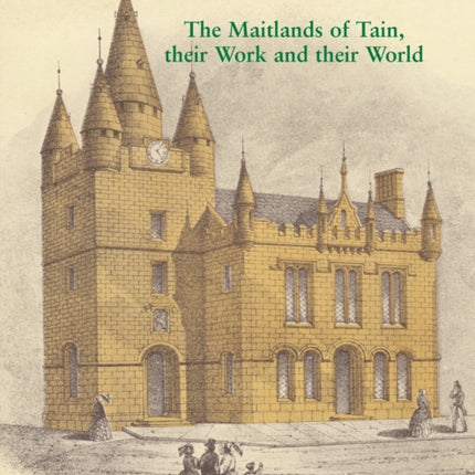 A Highland Legacy: The Maitlands of Tain; Their Work and Their World