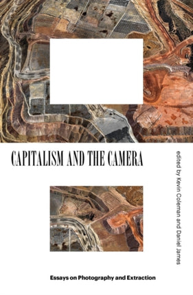 Capitalism and the Camera: Essays on Photography and Extraction