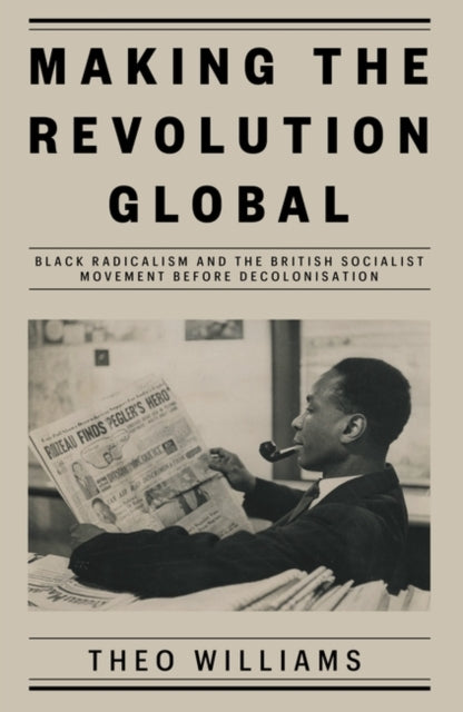 Making the Revolution Global: Black Radicalism and the British Socialist Movement before Decolonisation