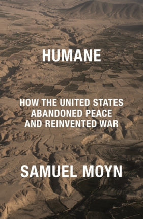 Humane: How the United States Abandoned Peace and Reinvented War