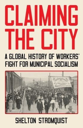 Claiming the City: A Global History of Workers' Fight for Municipal Socialism