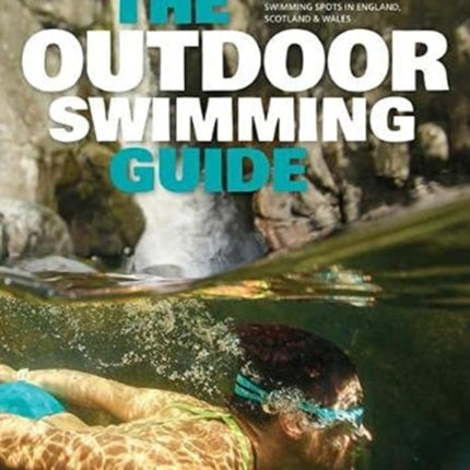 The Outdoor Swimming Guide: Over 400 of the best lidos, wild swimming and open air swimming spots in England, Wales & Scotland