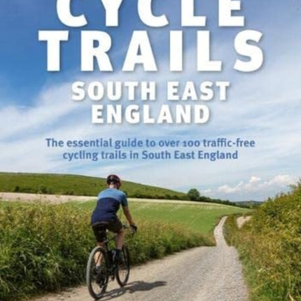 Traffic-Free Cycle Trails South East England: The essential guide to over 100 traffic-free cycling trails in South East England