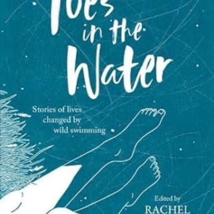 Toes In The Water: Stories of lives changed by wild swimming