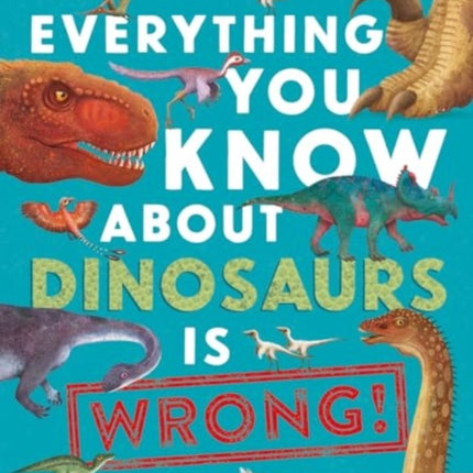 Everything You Know About Dinosaurs is Wrong