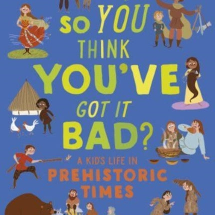 British Museum: So You Think You've Got It Bad? A Kid's Life in Prehistoric Times