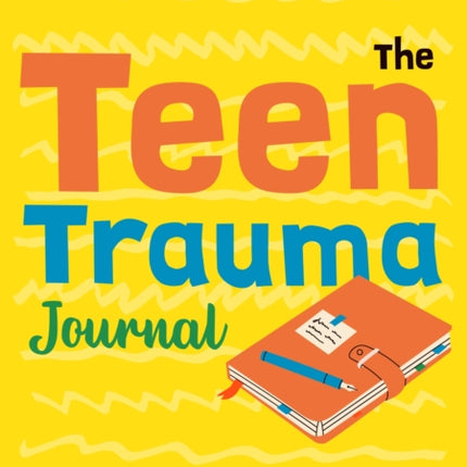 The Teen Trauma Journal: Understanding the Past and Embracing Tomorrow!