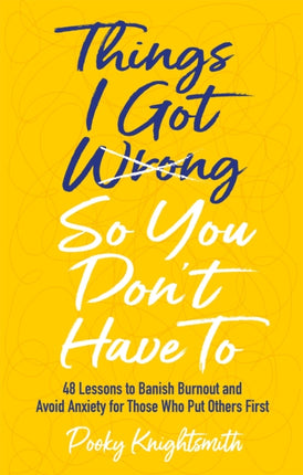 Things I Got Wrong So You Don't Have To: 48 Lessons to Banish Burnout and Avoid Anxiety for Those Who Put Others First