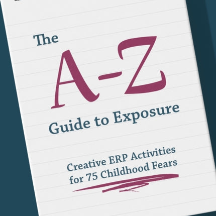 The A-Z Guide to Exposure: Creative ERP Activities for 75 Childhood Fears