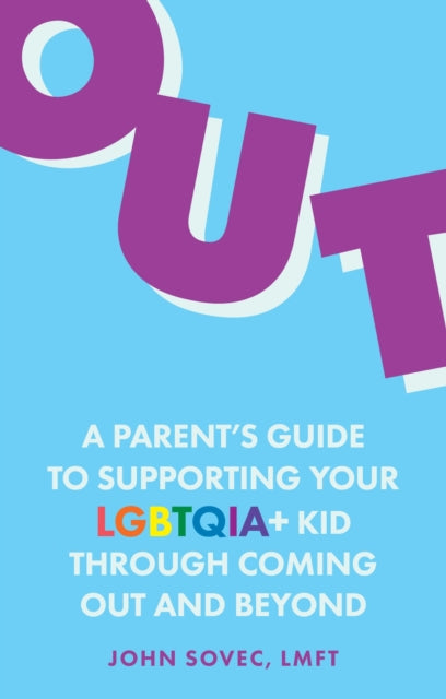 Out: A Parent's Guide to Supporting Your LGBTQIA+ Kid Through Coming Out and Beyond