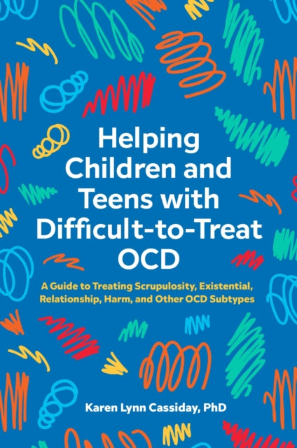 Helping Children and Teens with Difficult-to-Treat OCD: A Guide to Treating Scrupulosity, Existential, Relationship, Harm, and Other OCD Subtypes