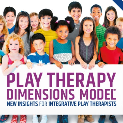 Play Therapy Dimensions Model: New Insights for Integrative Play Therapists (3rd edition)