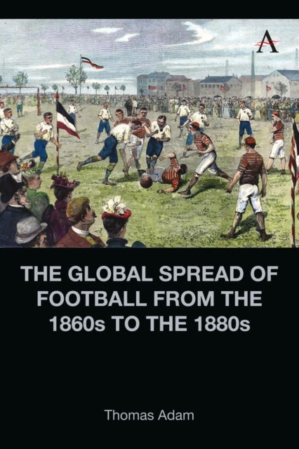 The Global Spread of Football from the 1860s to