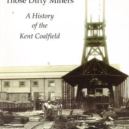 Those Dirty Miners: A History of the Kent Coalfield