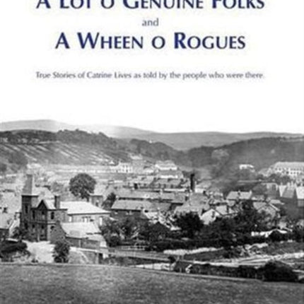 A Lot O Genuine Folks and a Wheen O Rogues: True Stories of Catrine Lives as Told by the People Who Were There