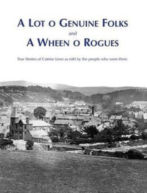 A Lot O Genuine Folks and a Wheen O Rogues: True Stories of Catrine Lives as Told by the People Who Were There