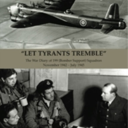 "Let Tyrants Tremble": The War Diary of 199 (Bomber Support) Squadron November 1942 - July 1945