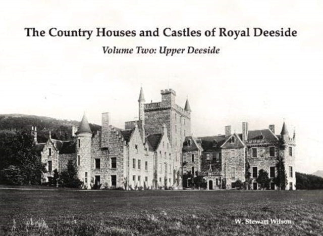 The Country Houses and Castles of Royal Deeside: Volume Two: Upper Deeside