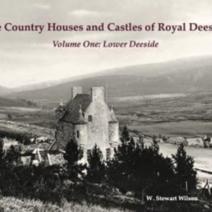 The Country Houses and Castles of Royal Deeside: Volume One: Lower Deeside