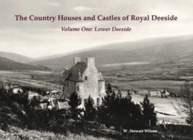 The Country Houses and Castles of Royal Deeside: Volume One: Lower Deeside