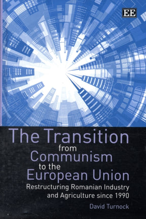 The Transition from Communism to the European Union: Restructuring Romanian Industry and Agriculture since 1990