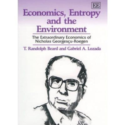 Economics, Entropy and the Environment: The Extraordinary Economics of Nicholas Georgesçu-Roegen