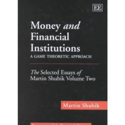 Money and Financial Institutions – A Game Theoretic Approach: The Selected Essays of Martin Shubik Volume Two