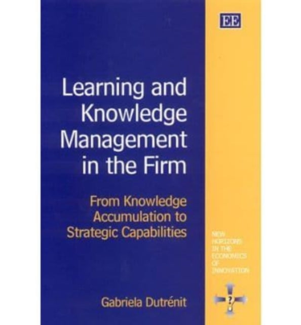 Learning and Knowledge Management in the Firm: From Knowledge Accumulation to Strategic Capabilities