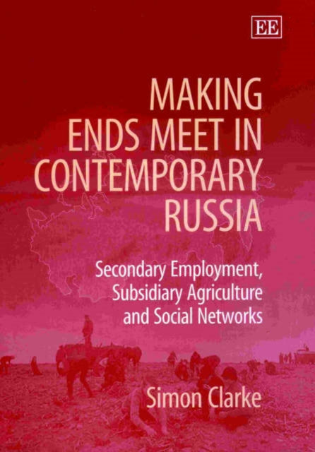 Making Ends Meet in Contemporary Russia: Secondary Employment, Subsidiary Agriculture and Social Networks