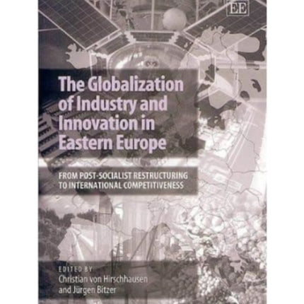 The Globalization of Industry and Innovation in Eastern Europe: From Post-socialist Restructuring to International Competitiveness