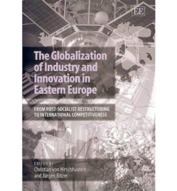 The Globalization of Industry and Innovation in Eastern Europe: From Post-socialist Restructuring to International Competitiveness