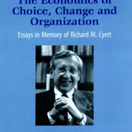 The Economics of Choice, Change and Organization: Essays in Memory of Richard M. Cyert