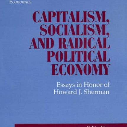 Capitalism, Socialism, and Radical Political Economy: Essays in Honor of Howard J. Sherman