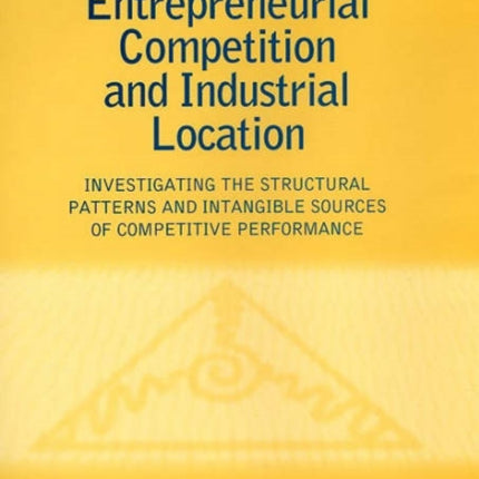 Entrepreneurial Competition and Industrial Location: Investigating the Structural Patterns and Intangible Sources of Competitive Performance