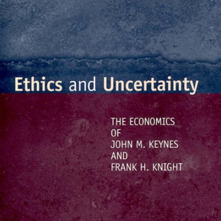 Ethics and Uncertainty: The Economics of John M. Keynes and Frank H. Knight