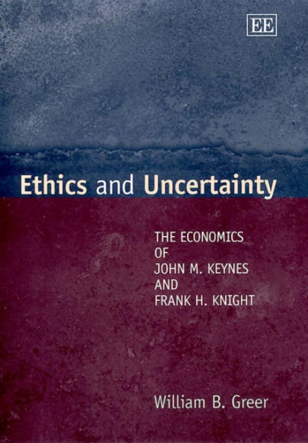 Ethics and Uncertainty: The Economics of John M. Keynes and Frank H. Knight