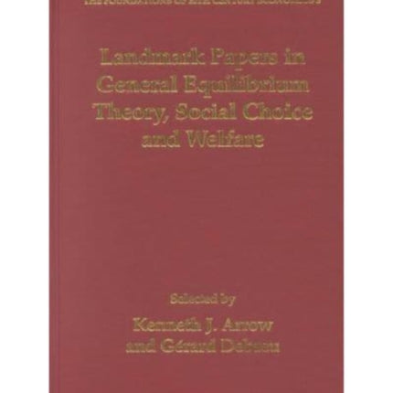 Landmark Papers in General Equilibrium Theory, Social Choice and Welfare Selected by Kenneth J. Arrow and Gérard Debreu