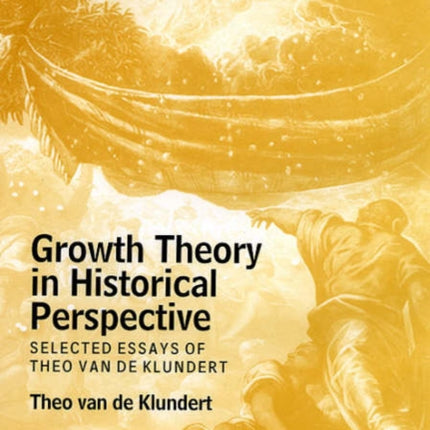 Growth Theory in Historical Perspective: Selected Essays of Theo van de Klundert