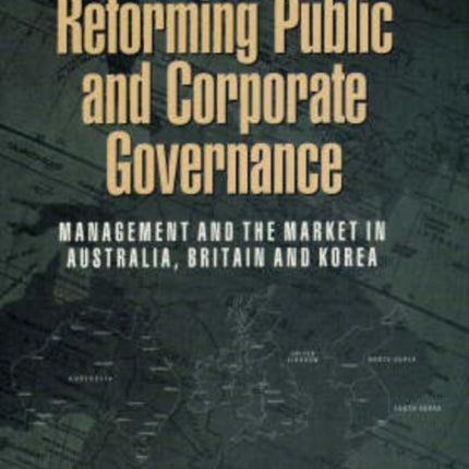 Reforming Public and Corporate Governance: Management and the Market in Australia, Britain and Korea