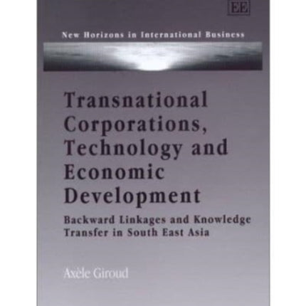 Transnational Corporations, Technology and Economic Development: Backward Linkages and Knowledge Transfer in South East Asia