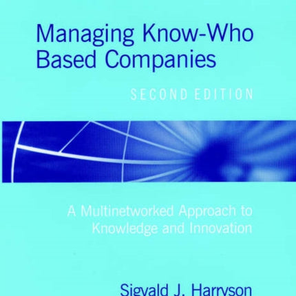 Managing Know-Who Based Companies, Second Edition: A Multinetworked Approach to Knowledge and Innovation Management