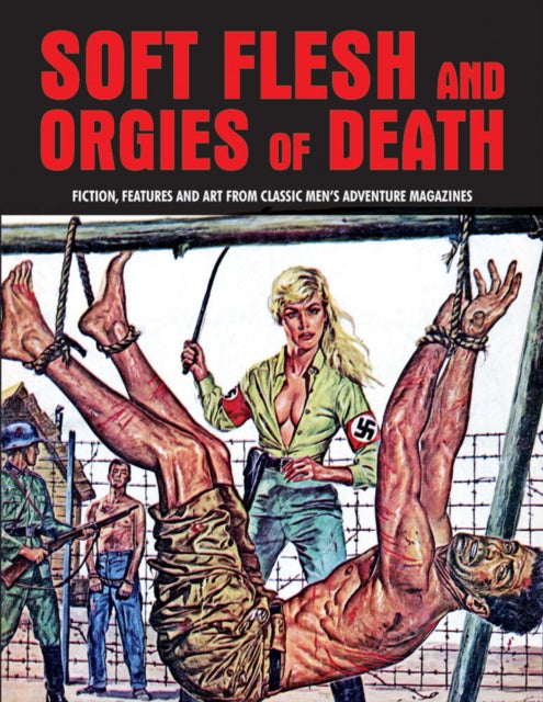 Soft Flesh And Orgies Of Death: Fiction, Features & Art Form Classic Men's Adventure Magazines (Pulp Mayhem Volume 2)