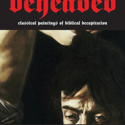 Beheaded: Classical Paintings of Biblical Decapitation (Illuminated Masters Volume 1)