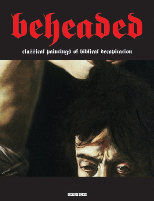 Beheaded: Classical Paintings of Biblical Decapitation (Illuminated Masters Volume 1)