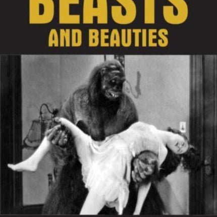 Beasts And Beauties: Cinema's Golden Age of Gorilla Men, Killer Apes & Missing Links An Illustrated Filmography 1908-1949