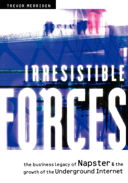 Irresistible Forces: The Business Legacy of Napster and the Growth of the Underground Internet