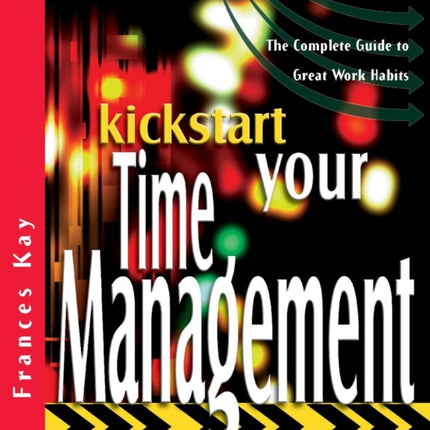 Kickstart Your Time Management: The Complete Guide to Great Work Habits