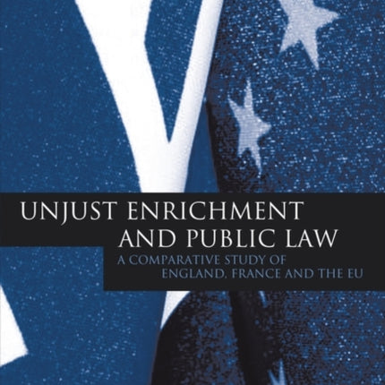 Unjust Enrichment and Public Law: A Comparative Study of England, France and the EU