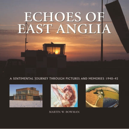 Echoes of East Anglia: The Lost Wartime Airfields of Norfolk and Suffolk